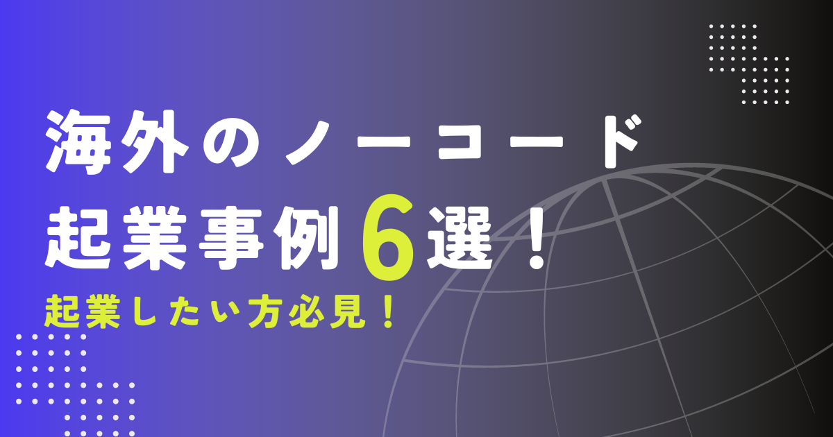 【2023年度版】海外のノーコード起業事例6選！日本未上陸サービスを解説
