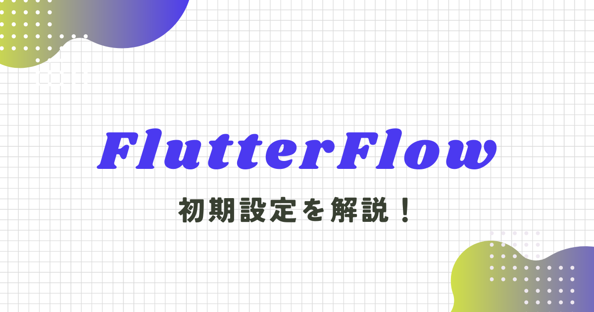 【保存版】FlutterFlowの初期設定を解説！FirebaseやDB作成も
